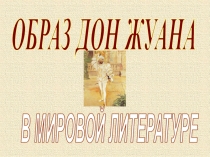 ОБРАЗ ДОН ЖУАНА
В МИРОВОЙ ЛИТЕРАТУРЕ