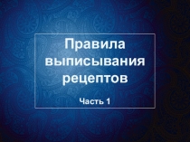 Правила
выписывания
рецептов
Часть 1