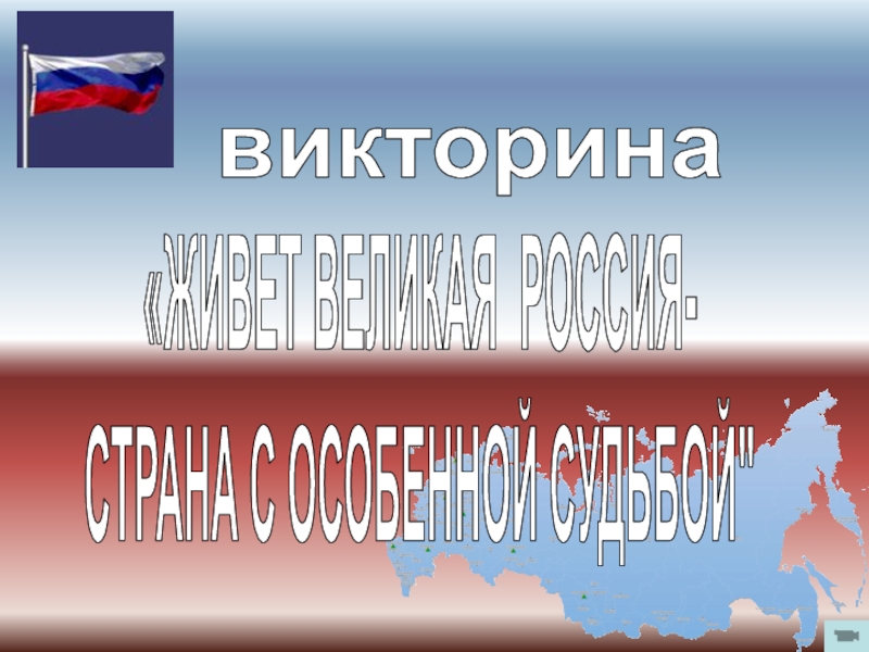 викторина
ЖИВЕТ ВЕЛИКАЯ РОССИЯ-
СТРАНА С ОСОБЕННОЙ СУДЬБОЙ