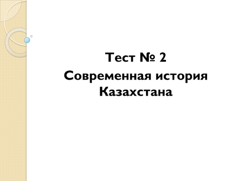 Тест № 2
Современная история Казахстана
