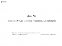 Дәріс № 2
Тақырып : Сөздің лексика-семантикалық табиғаты
Лауазымы : филология