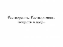 Растворение. Растворимость веществ в воде