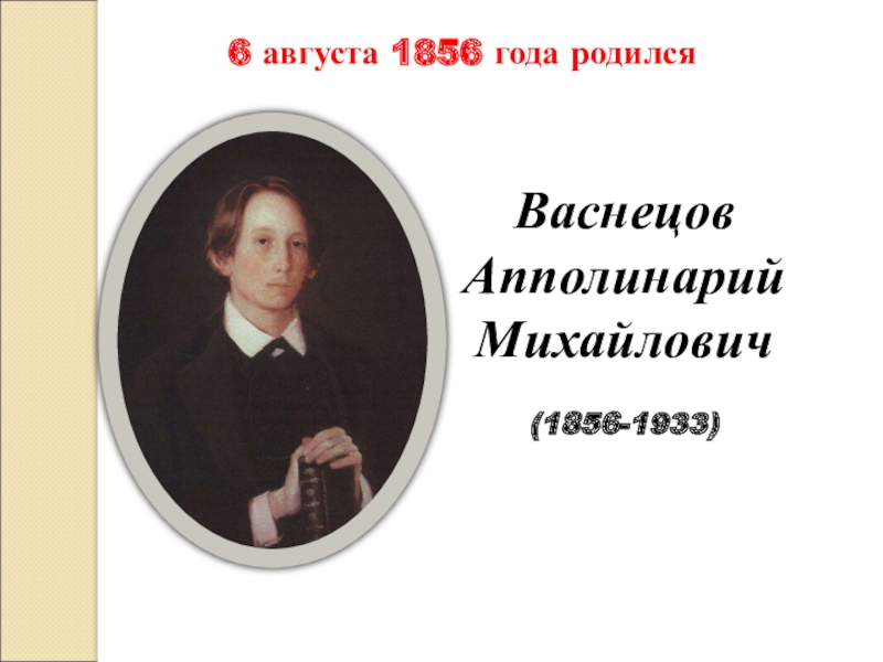 6 августа 1856 года родился
Васнецов Апполинарий
Михайлович
(1856-1933)
