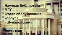 Научная библиотека МГУ
Отдел обслуживания
корпуса  Шуваловский 
Заказ книг