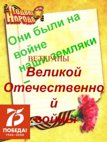 Они были на войне
наши земляки –
ВЕТЕРАНЫ
Великой
Отечественной
войны