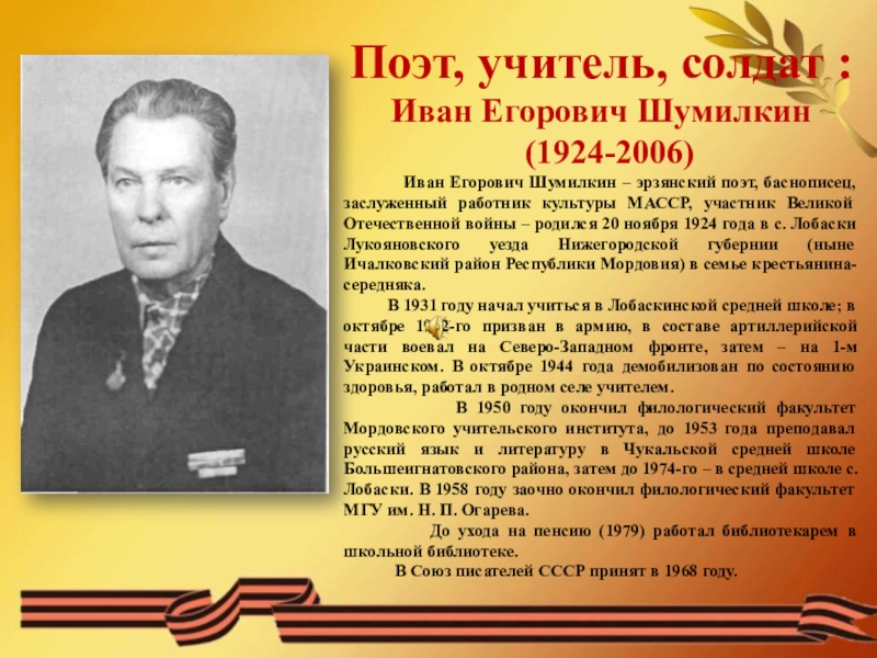 Презентация Поэт, учитель, солдат :
Иван Егорович Шумилкин
(1924-2006 )
Иван Егорович