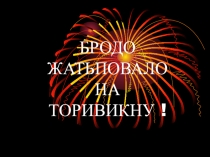 БРОДО ЖАТЬПОВАЛО НА ТОРИВИКНУ !