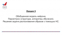 Лекция 5
Обобщенная модель нейрона.
Персептрон (структура, алгоритмы