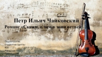 Петр Ильич Чайковский
Романс Скажи, о чем в тени ветвей…
Подготовила
