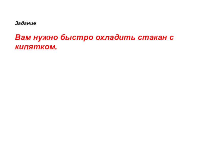 Вам задание. Надо быстро охладить стакан с кипятком. Задача надо быстро охладить. Творческое задание «озвучь роль»..