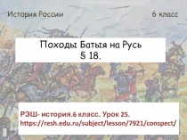 Походы Батыя на Русь
§ 18.
История России
6 класс
РЭШ- история.6 класс. Урок