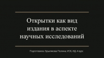 Открытки как вид издания в аспекте научных исследований
Подготовила: Брылякова