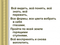 Всё видеть, всё понять, всё знать, всё пережить,
Все формы, все цвета вобрать в