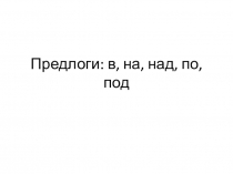 Предлоги: в, на, над, по, под