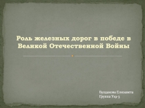 Роль железных дорог в победе в
Великой Отечественной Войны
Булдакова