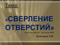 Тема:  СВЕРЛЕНИЕ ОТВЕРСТИЙ
