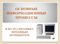 ОСНОВНЫЕ ИНФОРМАЦИОННЫЕ ПРОЦЕССЫ
И ИХ РЕАЛИЗАЦИЯ С ПОМОЩЬЮ КОМПЬЮТЕРА