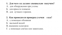 1. Для чего газ делают специально пахучим?
А. для обнаружения при утечке
Б. для