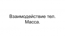 Взаимодействие тел. Масса