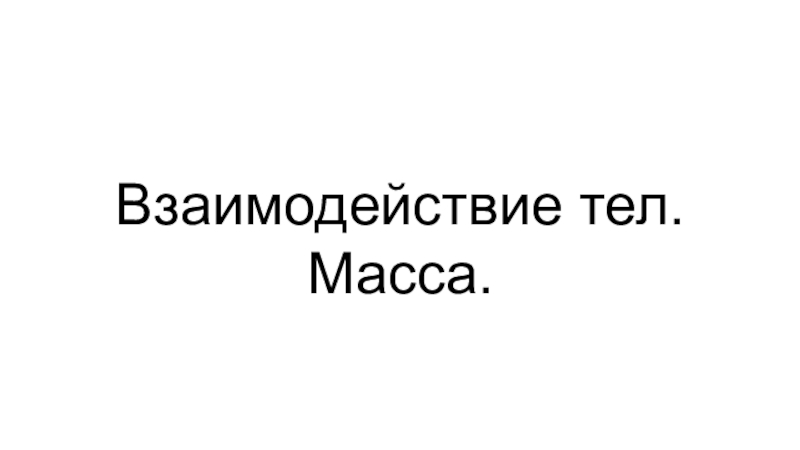 Взаимодействие тел. Масса