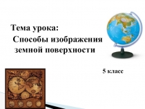 Тема урока:
Способы изображения земной поверхности
5 класс