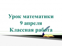 Урок математики
9 апреля
Классная работа