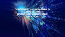 ОСНОВНЫЕ НАПРАВЛЕНИЯ В ЗАРУБЕЖНОЙ ПСИХОКОРРЕКЦИОННОЙ ПРАКТИКЕ