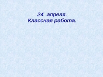 24 апреля.
Классная работа