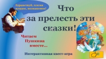 Что
за прелесть эти сказки!
Интерактивная квест-игра
Читаем
Пушкина
вместе