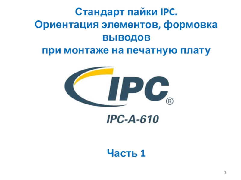 Презентация 1
Стандарт пайки IPC.
Ориентация элементов, формовка выводов
при монтаже на