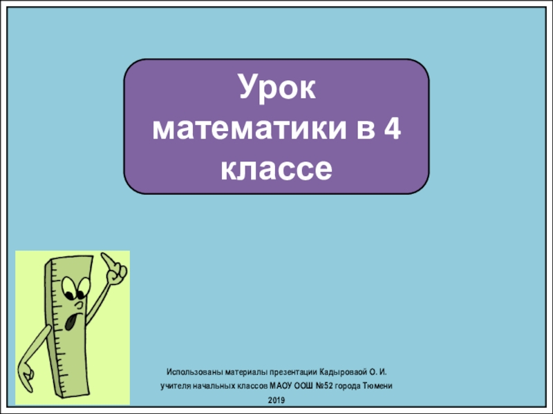 Урок математики в 4 классе
Использованы материалы презентации Кадыроваой О