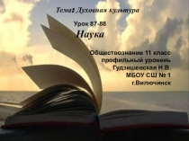 Тема: Духовная культура
Урок 87-88
Наука
Обществознание 11 класс
профильный
