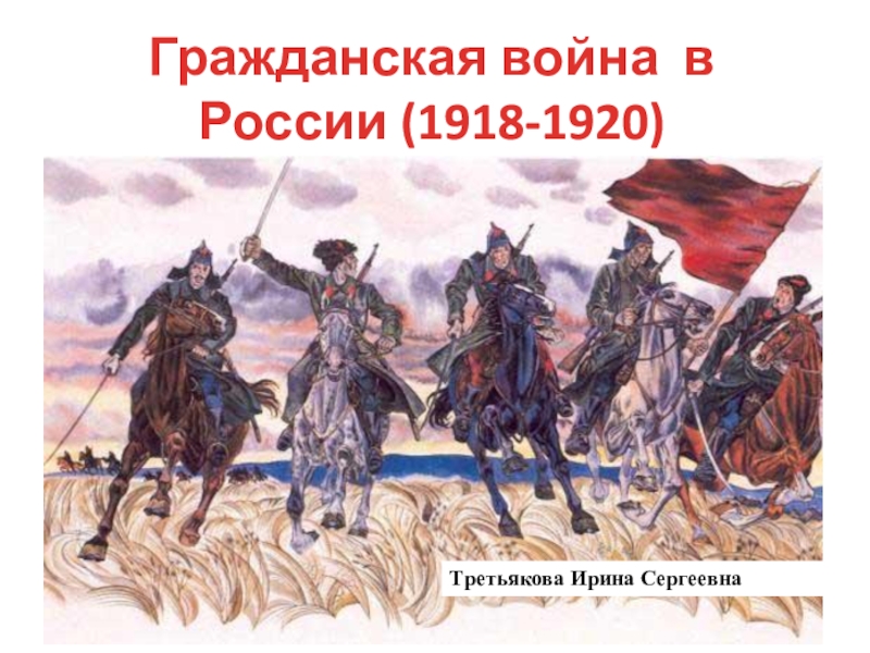 Гражданская война в России (1918-1920)
Третьякова Ирина Сергеевна