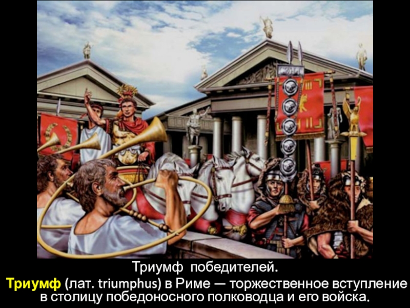 Триумф победителей.Триумф (лат. triumphus) в Риме — торжественное вступление в столицу победоносного полководца и его войска.