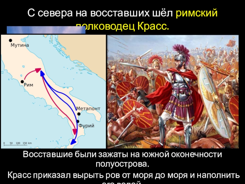 С севера на восставших шёл римский полководец Красс.Восставшие были зажаты на южной оконечности полуострова. Красс приказал вырыть