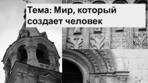 Тема: Мир, который создает человек