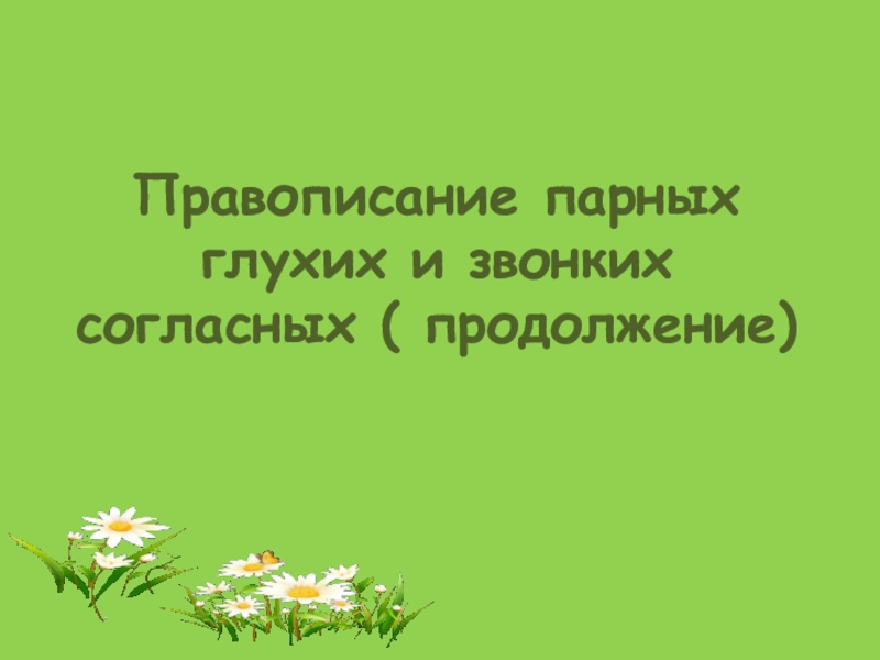 Правописание парных глухих и звонких согласных ( продолжение)