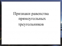 Признаки равенства прямоугольных
треугольников
