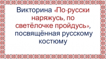 Викторина По-русски наряжусь, по светёлочке пройдусь, посвящённая русскому