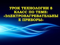 Урок технологии 8 класс по теме: Электронагревательные приборы