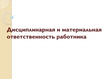 Дисциплинарная и материальная ответственность работника