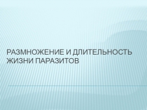 РАЗМНОЖЕНИЕ И ДЛИТЕЛЬНОСТЬ ЖИЗНИ ПАРАЗИТОВ
