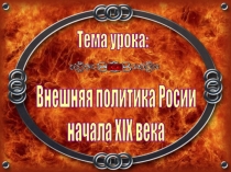 Внешняя политика Росии
начала ХIХ века
Тема урока: