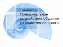 Личность. Положительное воздействие общения на развитие личности