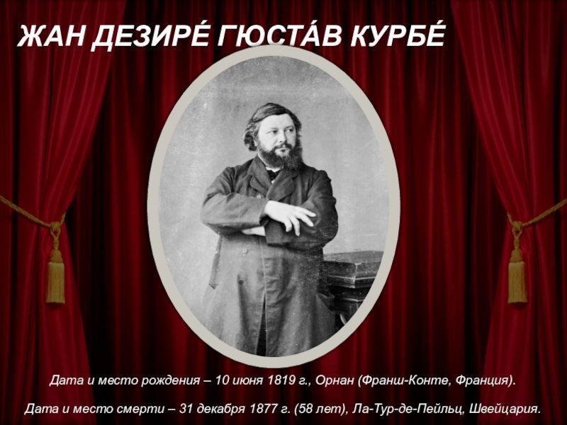 ЖАН ДЕЗИРЕ́ ГЮСТА́В КУРБЕ́
Дата и место рождения – 10 июня 1819 г., Орнан