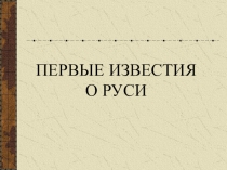 ПЕРВЫЕ ИЗВЕСТИЯ О РУСИ