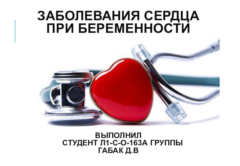 Заболевания сердца при беременности Выполнил студент л1-с-о-163а группы Габак