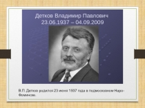 В.П. Детков родился 23 июня 1937 года в подмосковном Наро-Фоминске