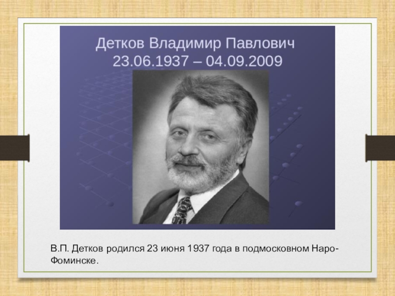 Презентация В.П. Детков родился 23 июня 1937 года в подмосковном Наро-Фоминске