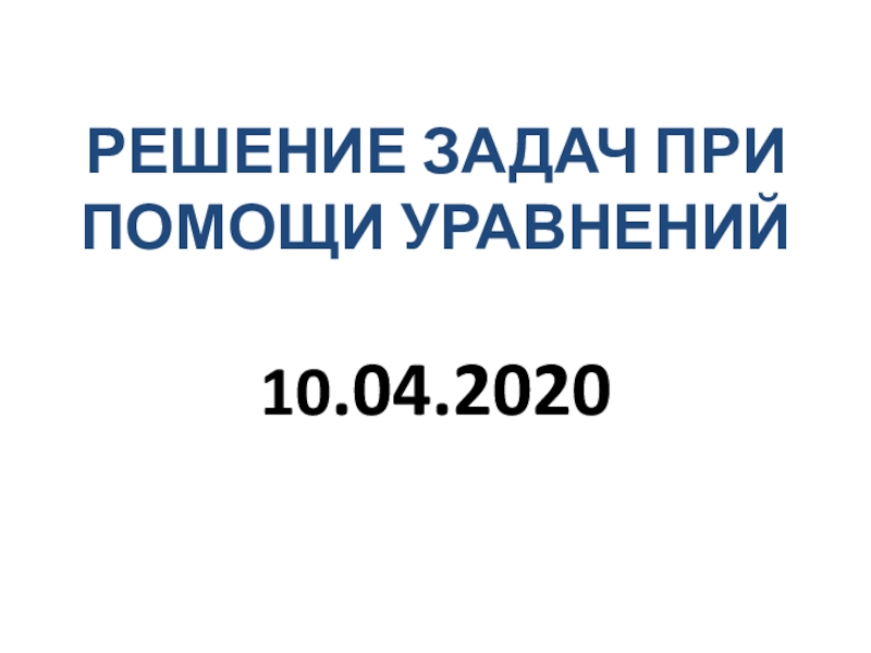 РЕШЕНИЕ ЗАДАЧ ПРИ ПОМОЩИ УРАВНЕНИЙ 10.04.2020